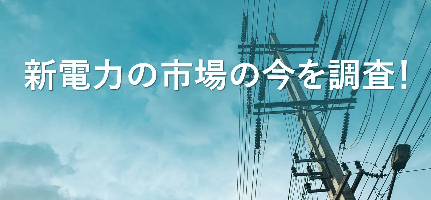 新電力の市場（PPS）の今を調査しました