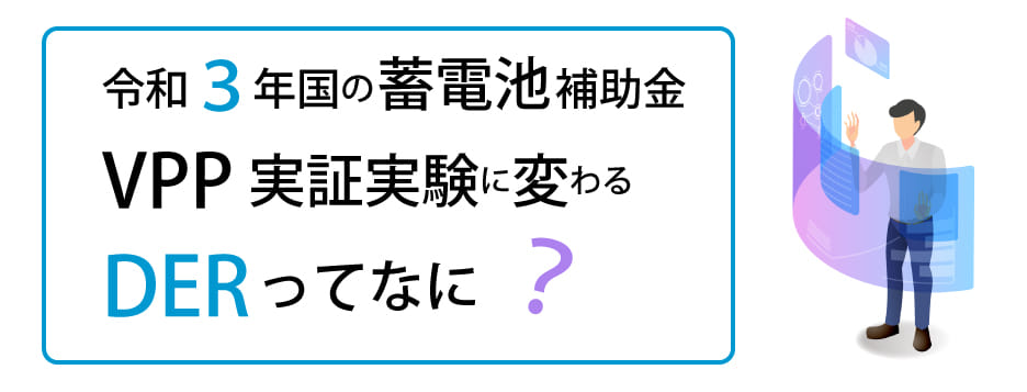 令和3年 国の蓄電池補助金 VPP実証実験に変わるDERってなに？