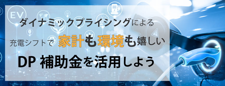 ダイナミックプライシングによる充電シフトで家計も環境も嬉しいDP補助金を活用しよう