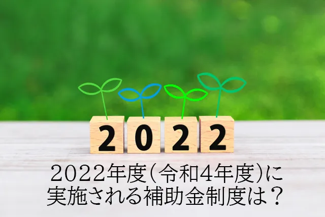 2022年度（令和4年度）に実施される補助金制度は？