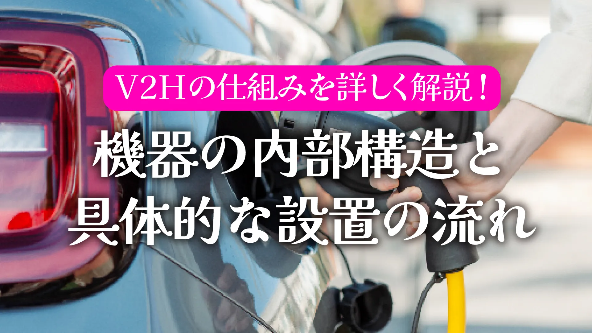 V2Hの仕組みを詳しく解説|機器の内部構造と具体的な設置の流れ